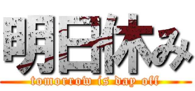 明日休み (tomorrow is day off)