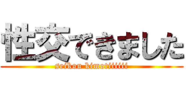 性交できました (seikou kimotiiiiii)