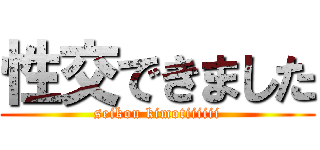 性交できました (seikou kimotiiiiii)