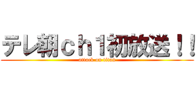 テレ朝ｃｈ１初放送！！ (attack on titan)