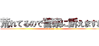 荒れてるので警察に訴えますね (attack on tit)