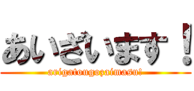 あいざいます！ (arigatougozaimasu!)