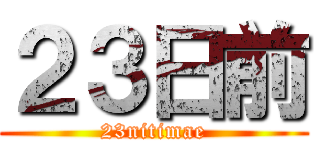 ２３日前 (23nitimae)