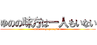 ゆのの味方は一人もいない (maa sorega gennzituda)