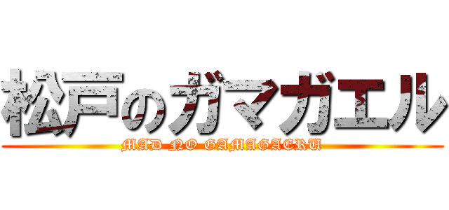 松戸のガマガエル (MAD NO GAMAGAERU)