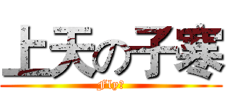 上天の子寒 (Fly！)