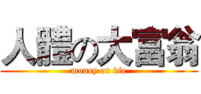 人體の大富翁 (money or die)