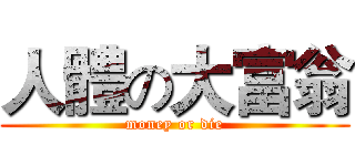 人體の大富翁 (money or die)