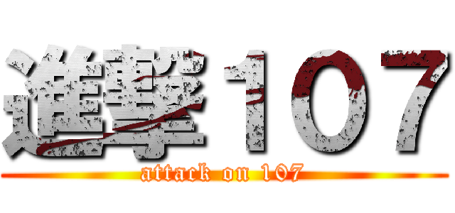 進撃１０７ (attack on 107)