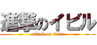 進撃のイビル (attack on titan)