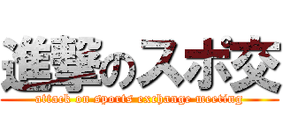 進撃のスポ交 (attack on sports exchange meeting)