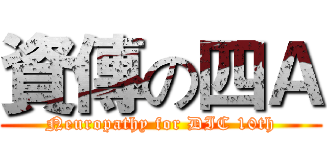 資傳の四Ａ (Neuropathy for DIC 10th)