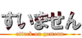 すいません (attack on gomenn)