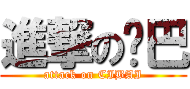 進撃の雞巴 (attack on CIBAI)