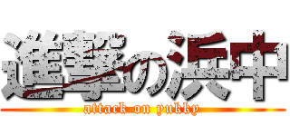進撃の浜中 (attack on yukky)