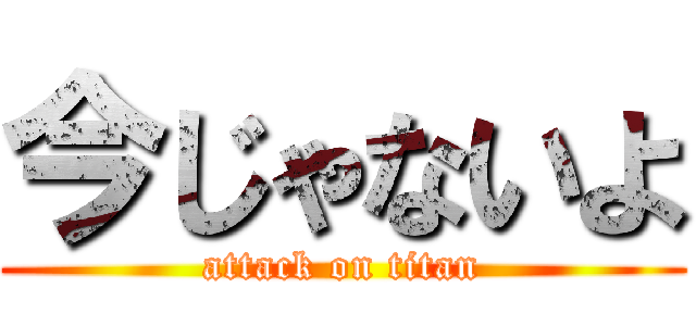 今じゃないよ (attack on titan)