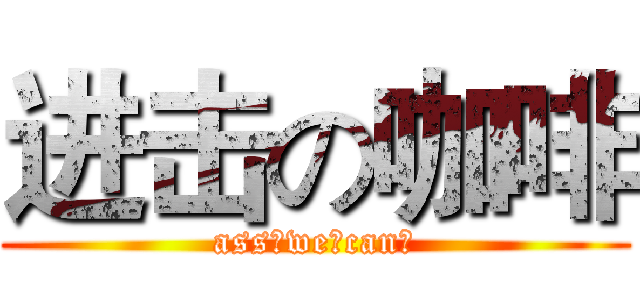 进击の咖啡 (ass♂we♂can♂)