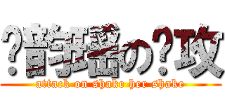 杨韵瑶の进攻 (attack on shake her shake)