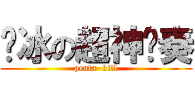 韩冰の超神节奏 (penta  kill)