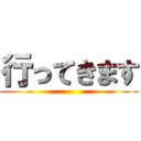 行ってきます ()