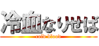 冷血なりせば (cold blood)