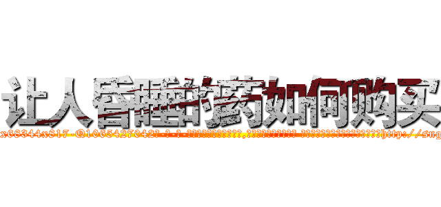 让人昏睡的药如何购买 (让人昏睡的药如何购买【电-话151x68344x817-Q1065427042元-吉-药-业】我们做的是长期生意,靠的是老客户长期支持 让人昏睡的药如何购买在发表了一篇http://sngk.net/FtU6K2

参考消息网我们做的是长期生意,靠的是老客户长期支持也许我们早该意识到，就连鲍勃·霍斯金斯（金球奖戏剧类电影男主角 
)