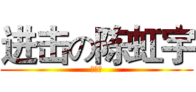 进击の陈虹宇 (陈虹宇)