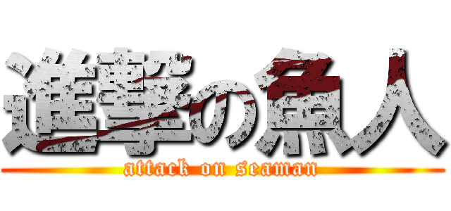 進撃の魚人 (attack on seaman)
