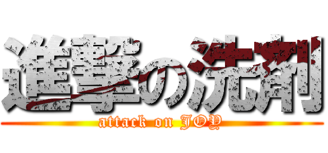 進撃の洗剤 (attack on JOY)