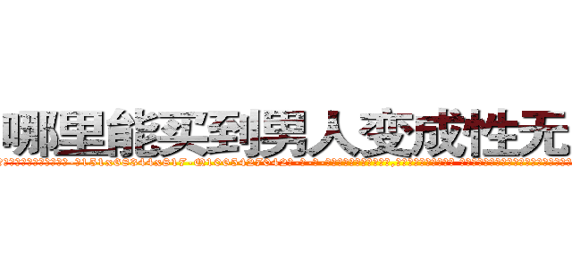 哪里能买到男人变成性无能的药 (哪里能买到男人变成性无能的药【电-话151x68344x817-Q1065427042元-吉-药-业】我们做的是长期生意,靠的是老客户长期支持 哪里能买到男人变成性无能的药在发表了一篇http://sngk.net/jWUlfx

参考消息网我们做的是长期生意,靠的是老客户长期支持也许我们早该意识到，就连鲍勃·霍斯金斯（金球奖戏剧类电影男主角 
)
