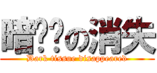 暗组织の消失 (Dark tissue disappeared)