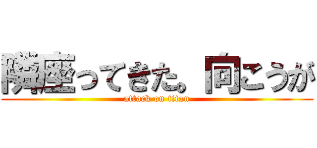 隣座ってきた。向こうが (attack on titan)