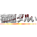 宿題ダルい (めんど)