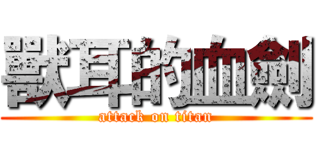 獸耳的血劍 (attack on titan)