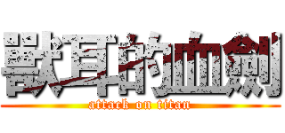 獸耳的血劍 (attack on titan)