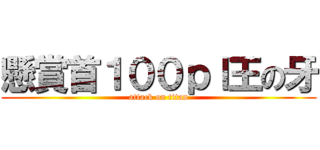懸賞首１００ｐｌ王の牙 (attack on titan)