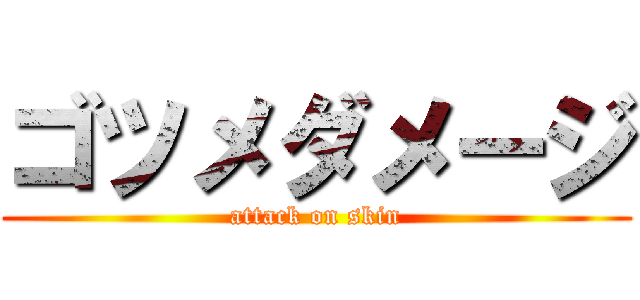 ゴツメダメージ (attack on skin)