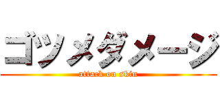 ゴツメダメージ (attack on skin)