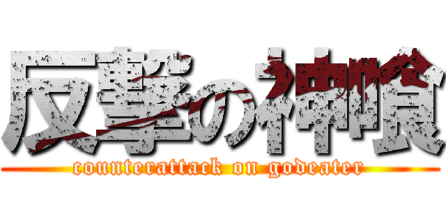 反撃の神喰 (counterattack on godeater)