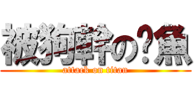 被狗幹の魷魚 (attack on titan)