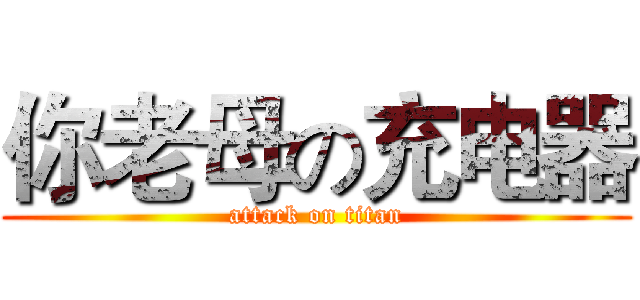 你老母の充电器 (attack on titan)