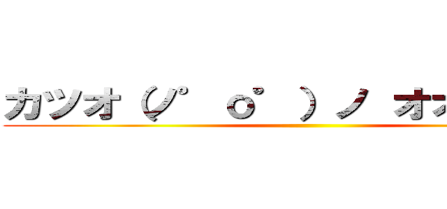 カツオ（ノ゜ο゜）ノ オオォォォ－ ()