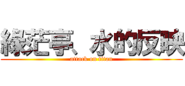綠茫亭、水的反映 (attack on titan)