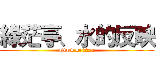 綠茫亭、水的反映 (attack on titan)