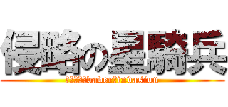 侵略の星騎兵 (ｓｔａｒ　vader　invasion)