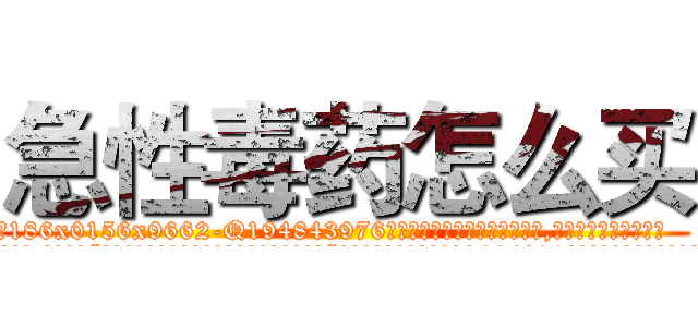 急性毒药怎么买 (急性毒药怎么买【电.话186x0156x9662-Q194843976林氏药业】我们做的是长期生意,靠的是老客户长期支持
参考消息网2月20日报道 韩媒称，“剩女多、离婚率高的城市，房价一定会上涨。”这是中国经济学家金岩石2016年12月参加在上海举行的房地产相关论坛时说的话。
)