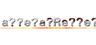 ａ？？ｅ？ａ？Ｒｅ？？ｅ？？ (attack on titan)