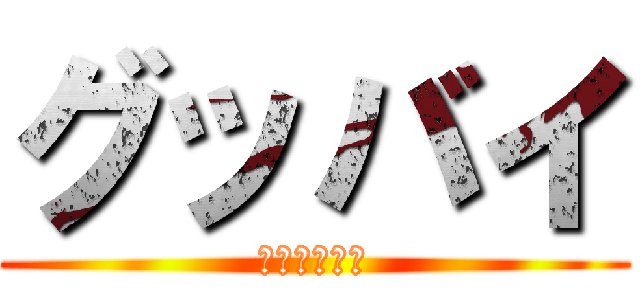 グッバイ (次の方どうぞ)