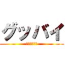 グッバイ (次の方どうぞ)