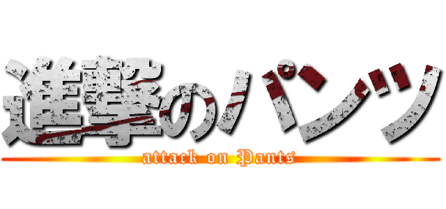 進撃のパンツ (attack on Pants)